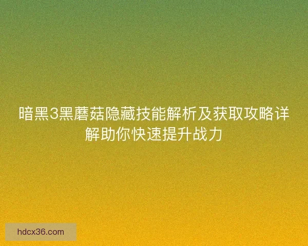 暗黑3黑蘑菇隐藏技能解析及获取攻略详解助你快速提升战力 暗黑3黑蘑菇隐藏技能解析及获取攻略详解助你快速提升战力