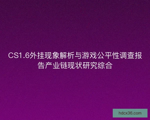 CS1.6外挂现象解析与游戏公平性调查报告产业链现状研究综合
