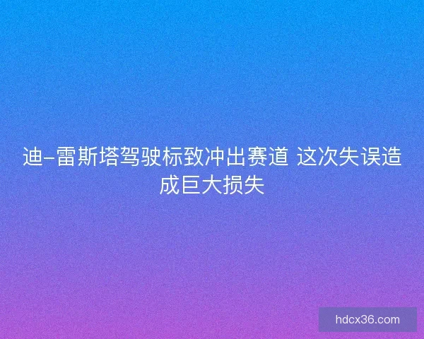 迪-雷斯塔驾驶标致冲出赛道 这次失误造成巨大损失 迪-雷斯塔驾驶标致冲出赛道 这次失误造成巨大损失